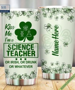 Personalized Kiss Me I’m A Science Teacher Or Irish Or Drunk Or Whatever Tumbler Cup