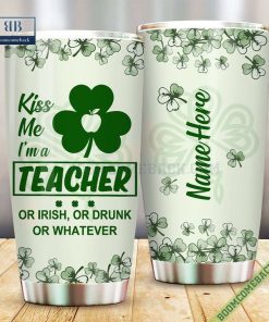 Personalized Kiss Me I’m A Teacher Or Irish Or Drunk Or Whatever Tumbler Cup