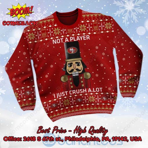 San Francisco 49ers Nutcracker Not A Player I Just Crush Alot Ugly Christmas Sweater
