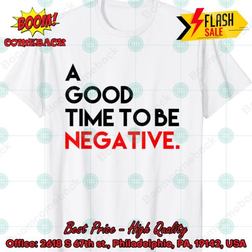 A Good Time To Be Negative T-Shirt
