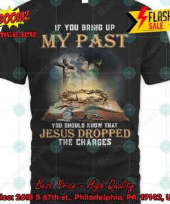 If You Bring Up My Past You Should Know That Jesus Dropped The Charges T-shirt