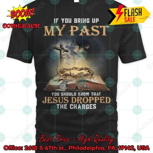 If You Bring Up My Past You Should Know That Jesus Dropped The Charges T-shirt