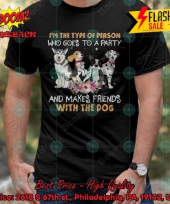 I’m The Type Of Person Who Goes To A Party And Makes Friends With The Dog T-shirt