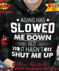 Aging Has Slowed Me Down But It Hasn’t Shut Me Up Hoodie