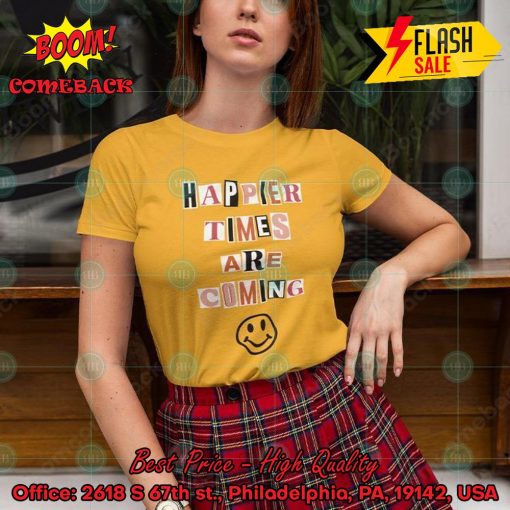 Happier Times Are Coming T-shirt