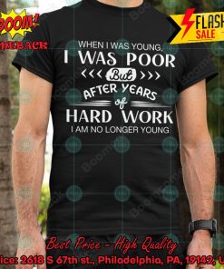 When I Was Young I Was Poor But After Years Of Hard Work I Am No Longer Young T-shirt