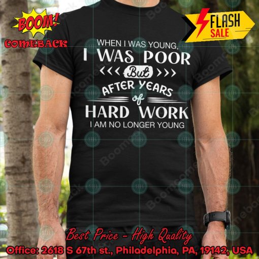 When I Was Young I Was Poor But After Years Of Hard Work I Am No Longer Young T-shirt