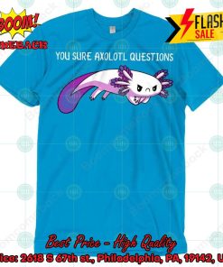 You Sure Axolotl Questions Shirt