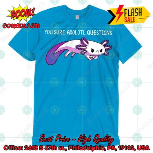 You Sure Axolotl Questions Shirt