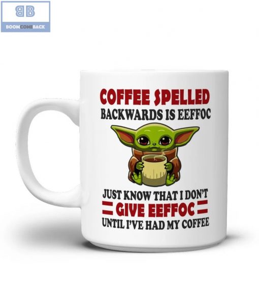 Baby Yoda Coffee Spelled Backwards Is Eeffoc Just Know That I Don’t Give Eeffoc Until I’ve Had My Coffee Mug