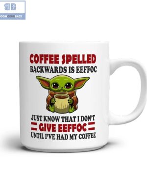 Baby Yoda Coffee Spelled Backwards Is Eeffoc Just Know That I Don't Give Eeffoc Until I've Had My Coffee Mug 4