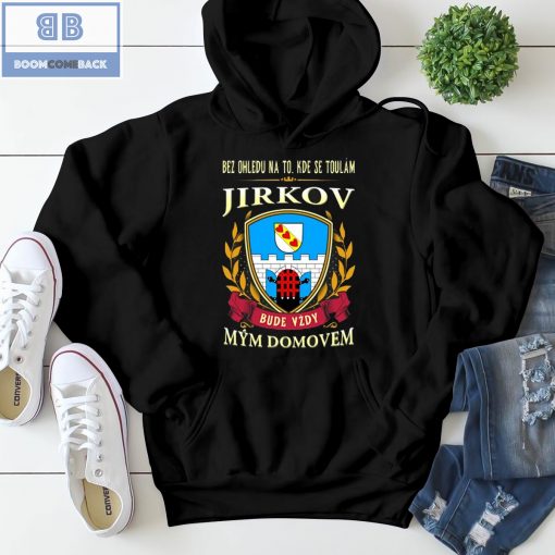 Bez Ohledu Na To Kde Se Toulám Jirkov Bude Vzdy Mym Domovem Shirt