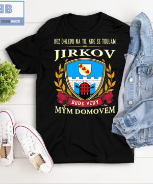 Bez Ohledu Na To Kde Se Toulám Jirkov Bude Vzdy Mym Domovem Shirt