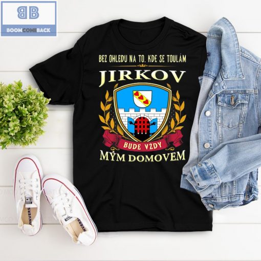 Bez Ohledu Na To Kde Se Toulám Jirkov Bude Vzdy Mym Domovem Shirt