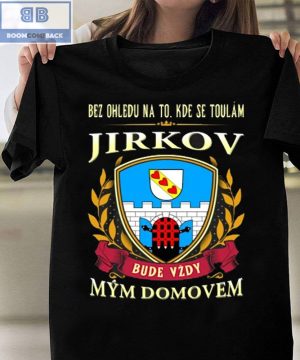 Bez Ohledu Na To Kde Se Toulám Jirkov Bude Vzdy Mym Domovem Shirt