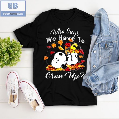 Snoopy Who Says We Have To Grow Up Shirt and Sweatshirt