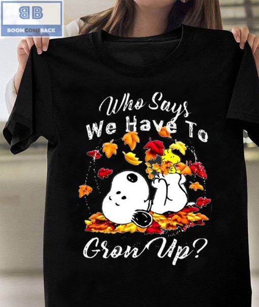 Snoopy Who Says We Have To Grow Up Shirt and Sweatshirt