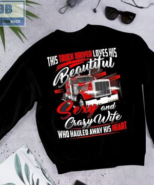 Truck Driver Loves His Beautiful Sexy and Crafy Wife Who Hauled Away His Heart Shirt and Hoodie