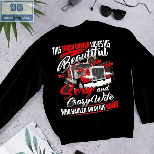 Truck Driver Loves His Beautiful Sexy and Crafy Wife Who Hauled Away His Heart Shirt and Hoodie