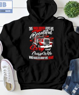 Truck Driver Loves His Beautiful Sexy and Crafy Wife Who Hauled Away His Heart Shirt and Hoodie