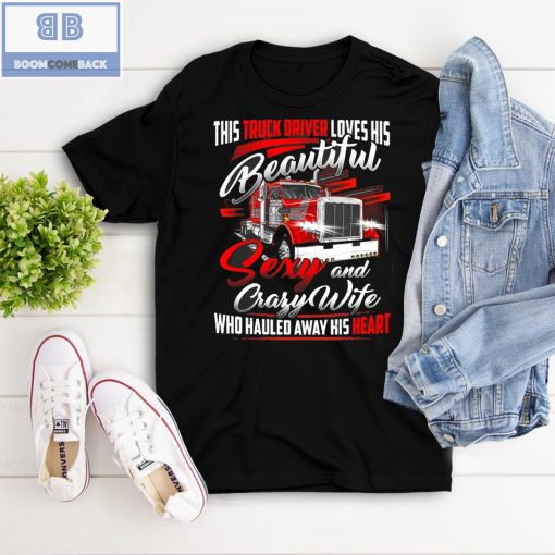 Truck Driver Loves His Beautiful Sexy and Crafy Wife Who Hauled Away His Heart Shirt and Hoodie