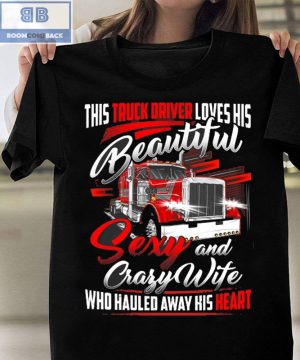 Truck Driver Loves His Beautiful Sexy and Crafy Wife Who Hauled Away His Heart Shirt and Hoodie