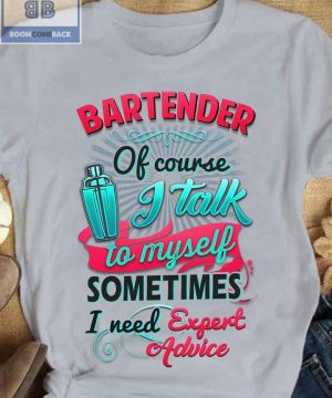 Bartender Of Course I Talk To My Self Sometimes I need Expert Advice Shirt