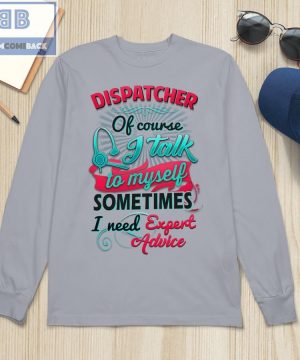 Dispatcher Of Course I Talk To My Self Sometimes I need Expert Advice Shirt