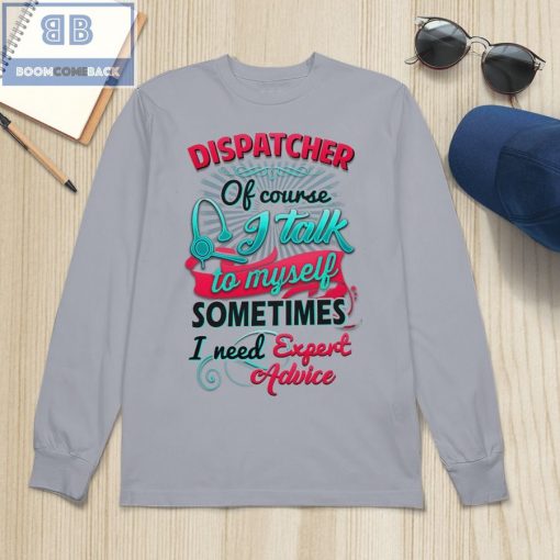 Dispatcher Of Course I Talk To My Self Sometimes I need Expert Advice Shirt