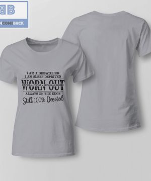 I'm A Dispatcher I'm a Sleep Deprived Worn Out Always On The Edge Still 100% Devoted Shirt