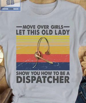 Move Over Girls Let This Old Lady Show You How To Be A Dispatcher Shirt