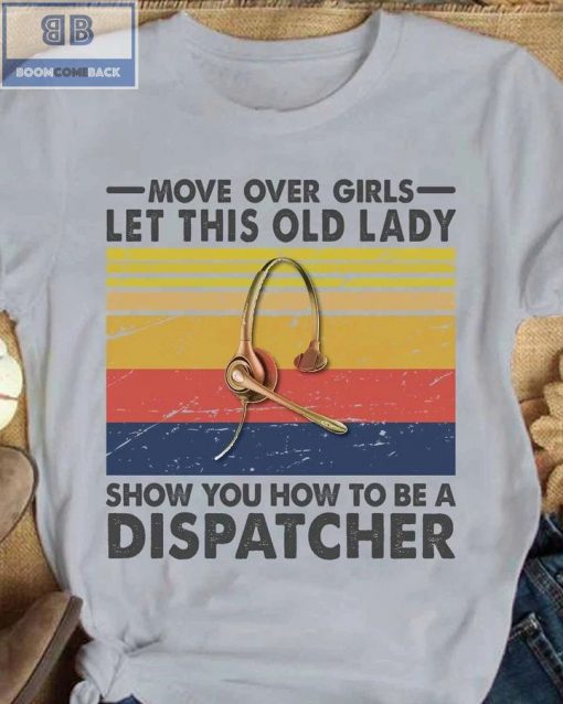 Move Over Girls Let This Old Lady Show You How To Be A Dispatcher Shirt