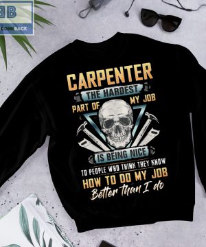 Skull Carpenter The Hardest Part Of My Job Is Being Nice To Peole Who Think They Know How To Do My Job Better Than I Do Shirt