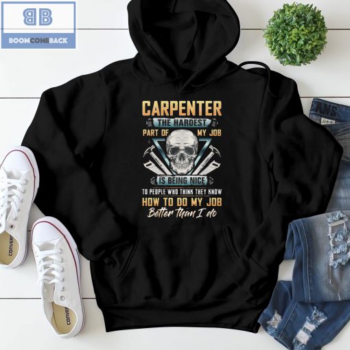 Skull Carpenter The Hardest Part Of My Job Is Being Nice To Peole Who Think They Know How To Do My Job Better Than I Do Shirt