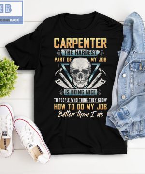 Skull Carpenter The Hardest Part Of My Job Is Being Nice To Peole Who Think They Know How To Do My Job Better Than I Do Shirt