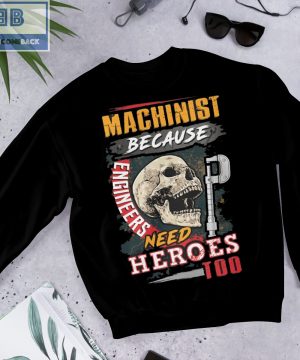 Skull Machinist Because Engineers Need Heroes Too Shirt and hoodie