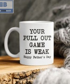 Your Pull Out Game Is Weak Happy Father's Day Mug