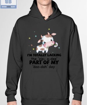 Dairy Cow I'm Totally Lacking The Zip A Dee The Part Of My Doo Dah Day Shirt