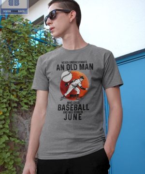 Never Understand An Old Man Who Loves Baseball And Was Born In June Shirt