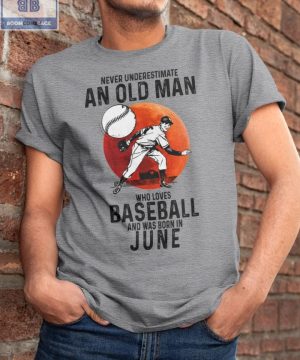 Never Understand An Old Man Who Loves Baseball And Was Born In June Shirt