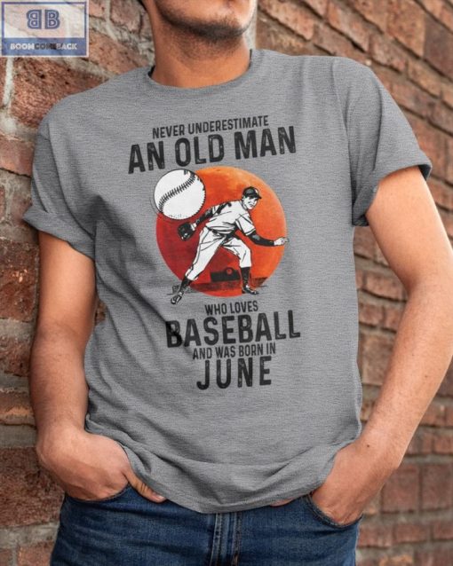 Never Understand An Old Man Who Loves Baseball And Was Born In June Shirt