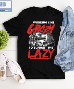 Trucker Working Like Crazy To Support The Lazy Shirt