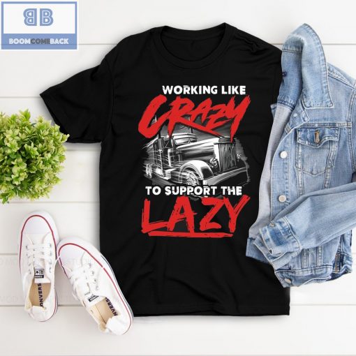 Trucker Working Like Crazy To Support The Lazy Shirt