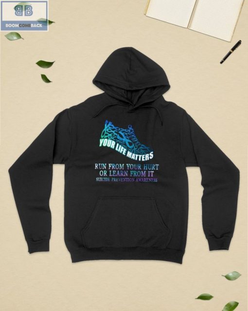 Your Life Matters Run From Your Hurt Or Learn From It Suicide Prevention Awareness Shirt