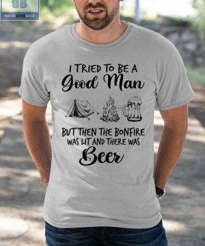 I Tried To Be A Good Man But Then The BonFire Was List And There Was Beer Shirt