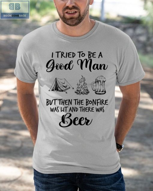 I Tried To Be A Good Man But Then The BonFire Was List And There Was Beer Shirt