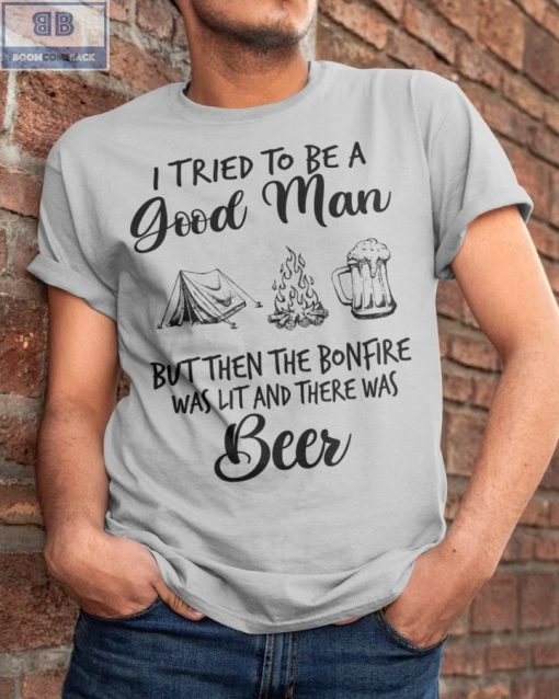 I Tried To Be A Good Man But Then The BonFire Was List And There Was Beer Shirt