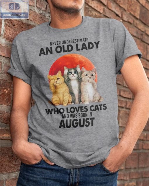 Never Understand An Old Lady Who Loves Cats And Was Born In August Shirt