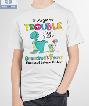 Dinasours If We Get In Trouble Grandma's Fault Because I Listened To Her Shirt