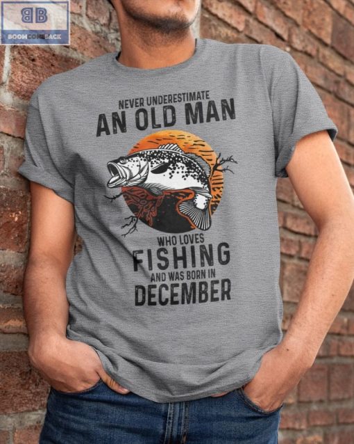 Never Understand An Old Man Who Loves Fishing And Was Born In December Shirt